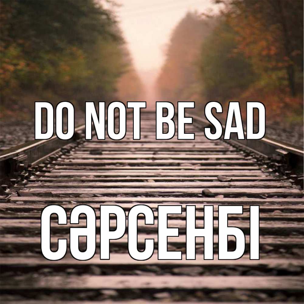 Greetings card с именем, СӘРСЕНБІ Do not be sad лес и железная дорога Greetings with text for free download 