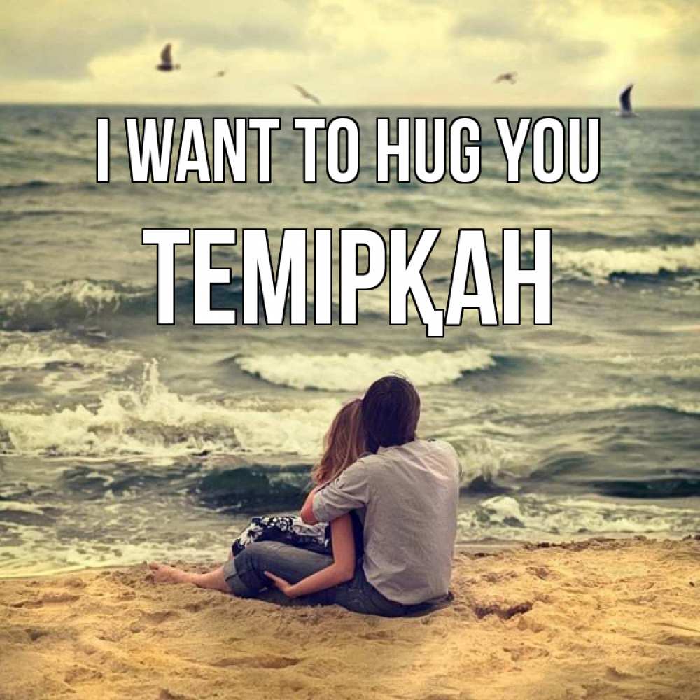 Greetings card с именем, ТЕМІРҚАН I want to hug you возлюбленные на песочке Greetings with text for free download 