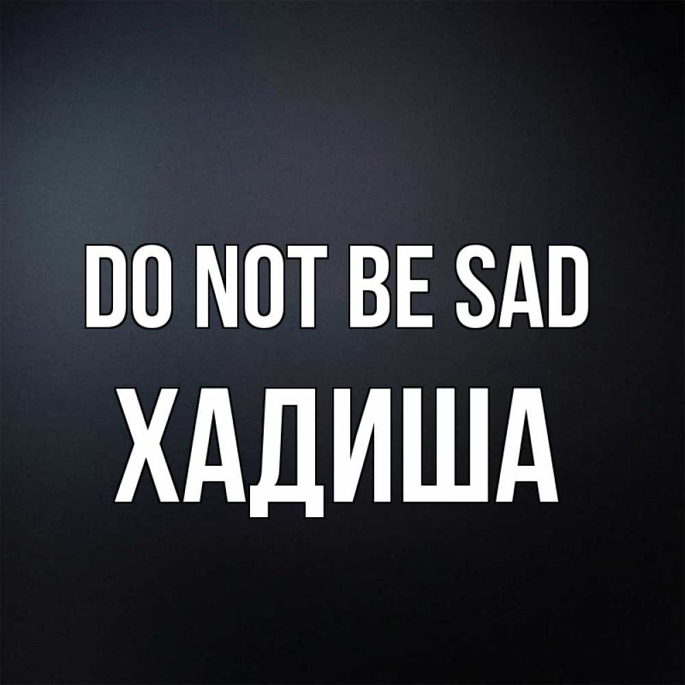 Greetings card с именем, ХАДИША Do not be sad Градиент серый Greetings with text for free download 