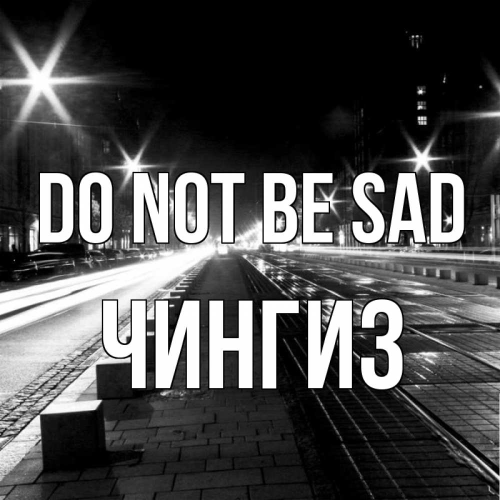 Greetings card с именем, Чингиз Do not be sad ночной проспект Greetings with text for free download 