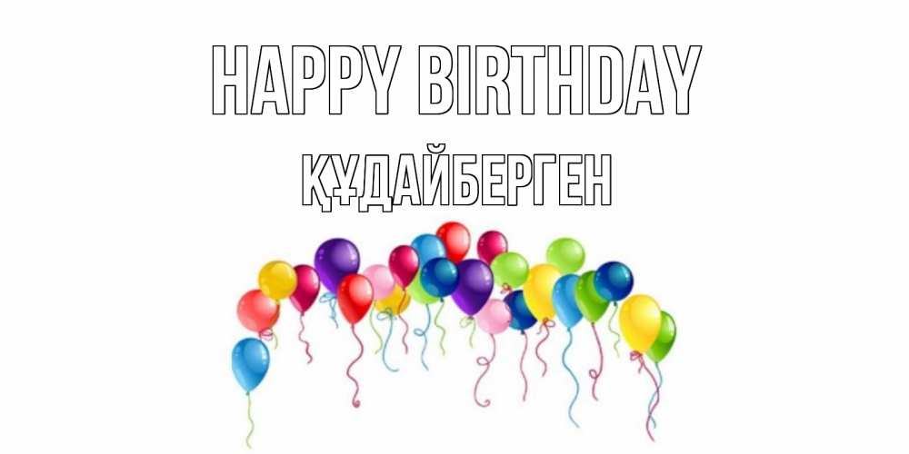 Greetings card с именем, ҚҰДАЙБЕРГЕН Happy Birthday Воздушные шары, ленты Greetings with text for free download 
