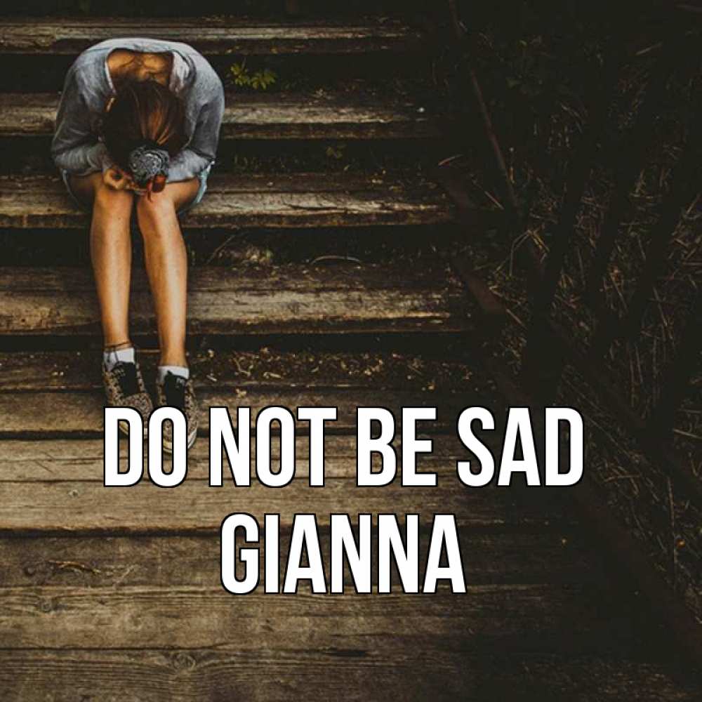 Greetings card с именем, Gianna Do not be sad девушка сидит на деревянных ступеньках Greetings with text for free download 