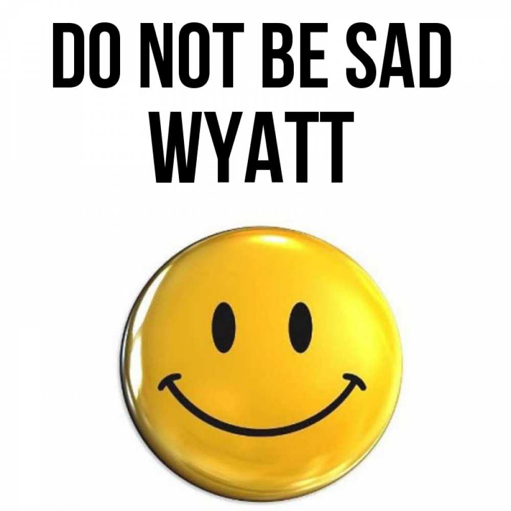 Greetings card с именем, Wyatt Do not be sad триде смайл Greetings with text for free download 