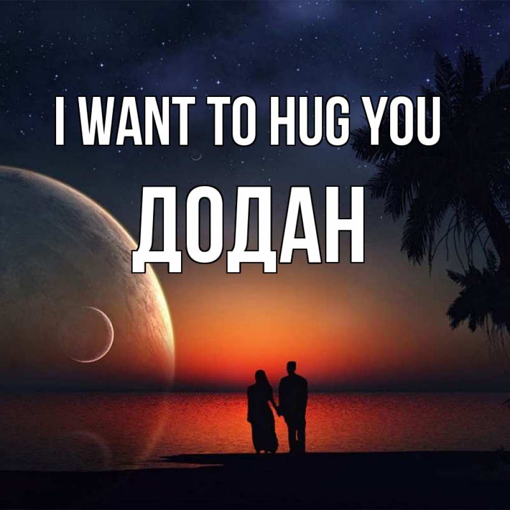 Greetings card с именем, Додан I want to hug you восход спутников Greetings with text for free download 