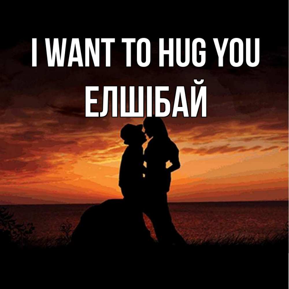 Greetings card с именем, Елшібай I want to hug you парень и девушка и оранжевое небо Greetings with text for free download 