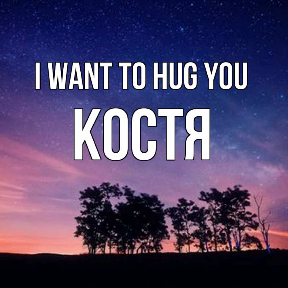 Greetings card с именем, Костя I want to hug you силуэты деревьев Greetings with text for free download 