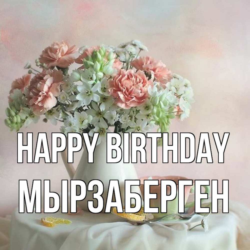 Greetings card с именем, Мырзаберген Happy Birthday с цветами Greetings with text for free download 
