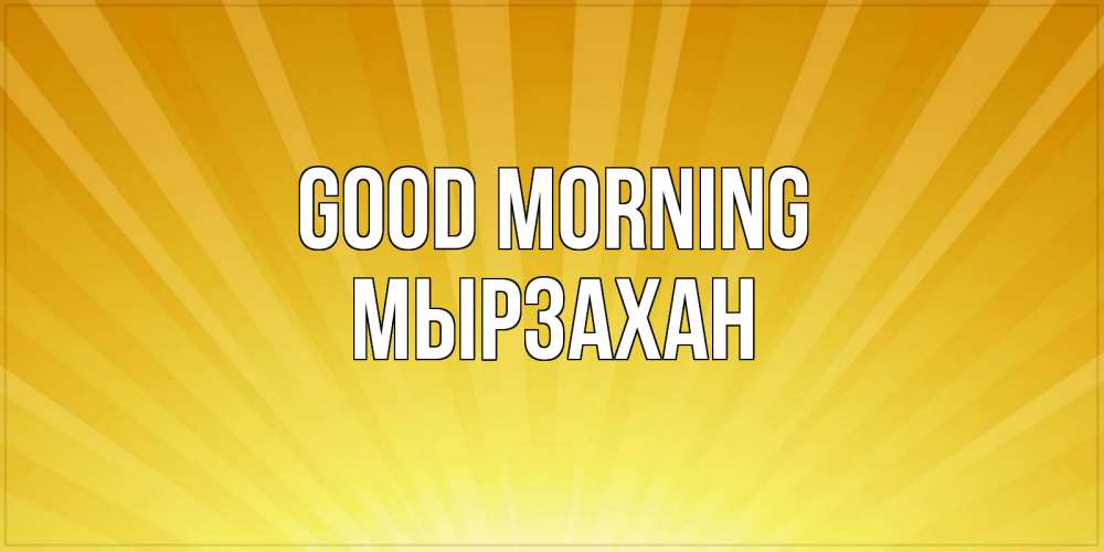 Greetings card с именем, Мырзахан Good morning пожелания доброго утра Greetings with text for free download 