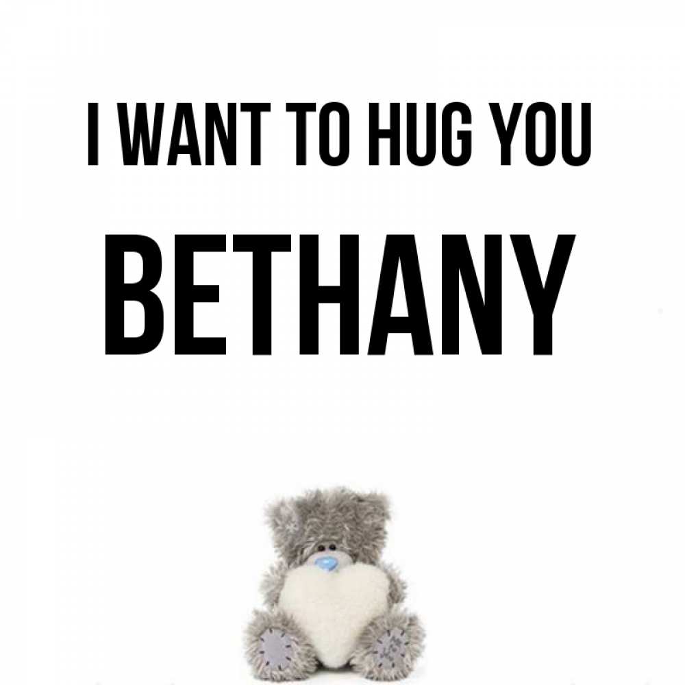 Greetings card с именем, Bethany I want to hug you медвежонок с сердечком белого цвета Greetings with text for free download 