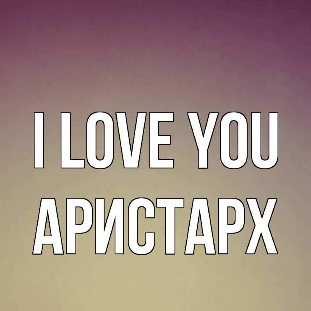 Greetings card с именем, Аристарх I love you для любимой Greetings with text for free download 