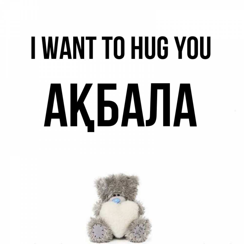 Greetings card с именем, АҚБАЛА I want to hug you медвежонок с сердечком белого цвета Greetings with text for free download 