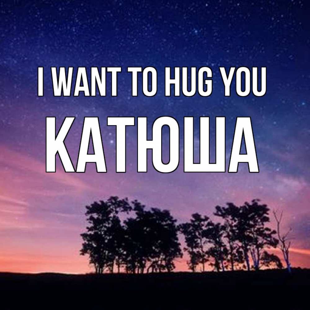 Greetings card с именем, Катюша I want to hug you силуэты деревьев Greetings with text for free download 
