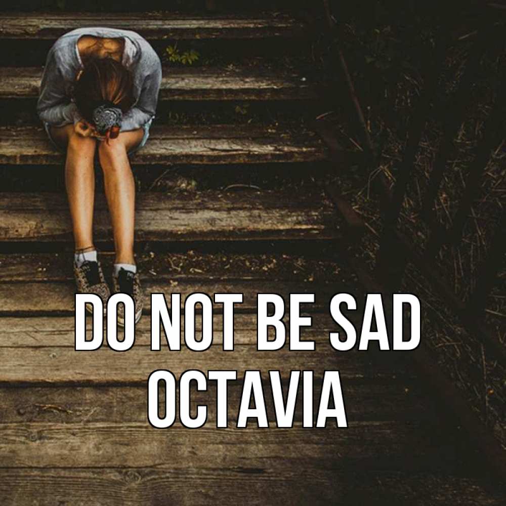 Greetings card с именем, Octavia Do not be sad девушка сидит на деревянных ступеньках Greetings with text for free download 