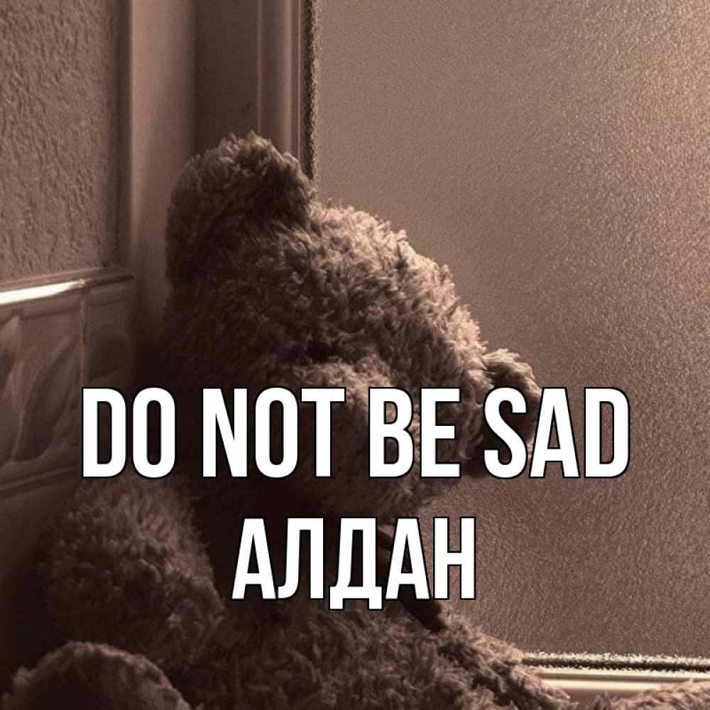 Greetings card с именем, Алдан Do not be sad стекол рефленое Greetings with text for free download 