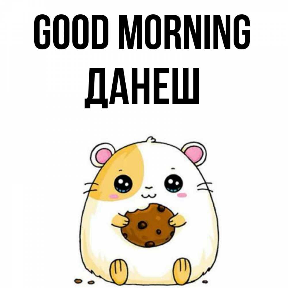 Greetings card с именем, ДАНЕШ Good morning есть печеньку. Утречко Greetings with text for free download 