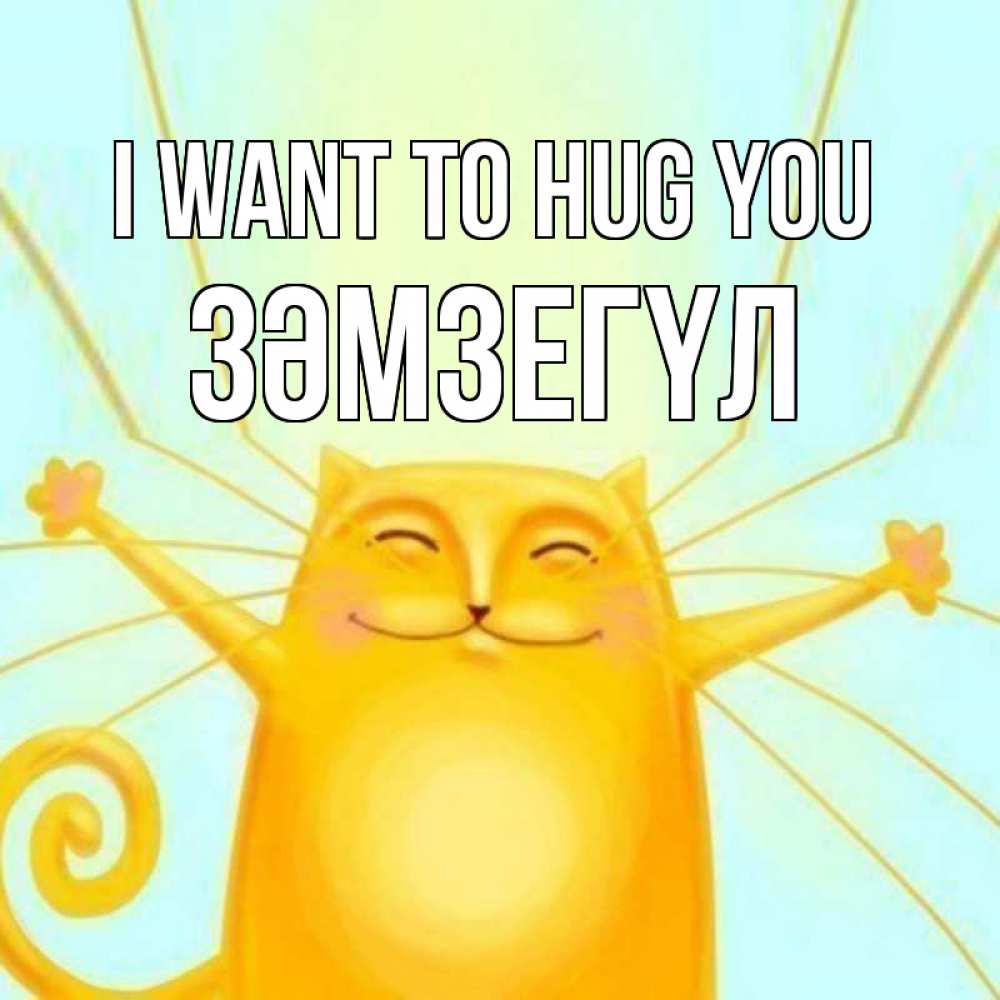 Greetings card с именем, ЗӘМЗЕГҮЛ I want to hug you солнечный обнимашечный кот Greetings with text for free download 