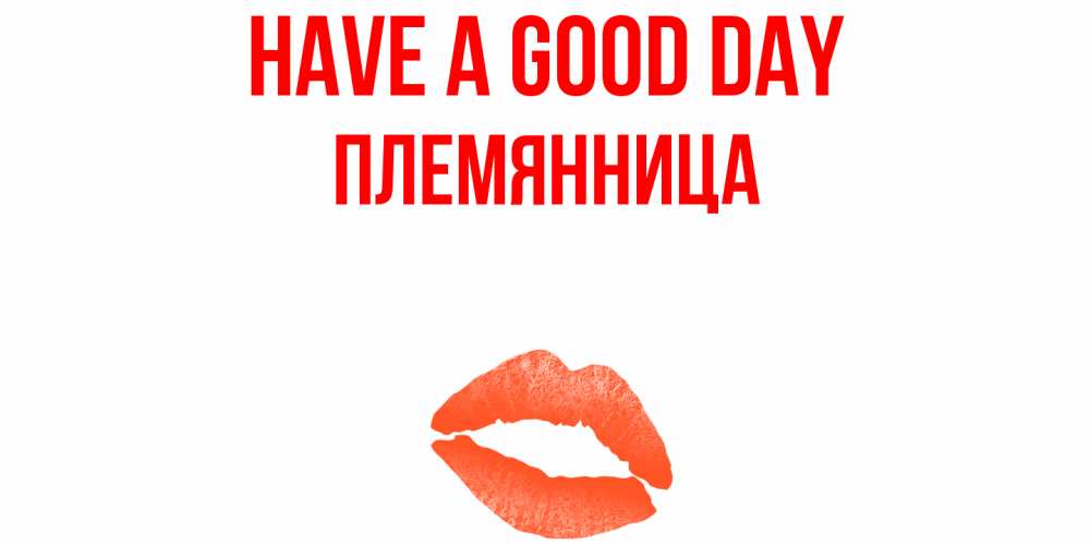 Greetings card с именем, Племянница Have a good day удачного дня с поцелуем Greetings with text for free download 