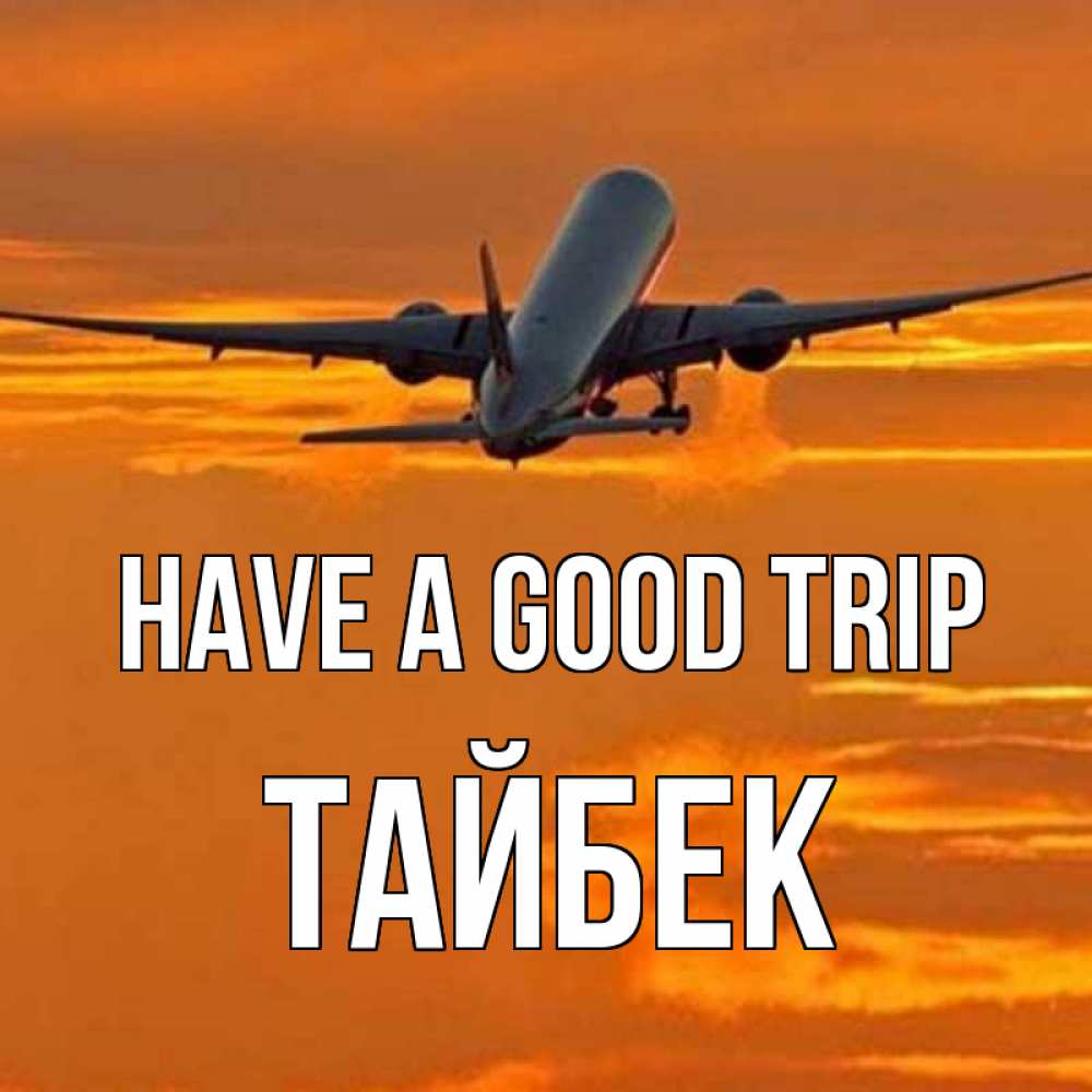 Greetings card с именем, ТАЙБЕК Have a good trip оранжевое небо Greetings with text for free download 
