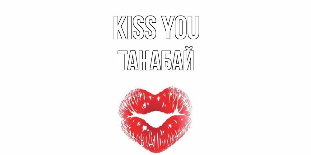 Greetings card с именем, ТАНАБАЙ Kiss you поцелуй Greetings with text for free download 