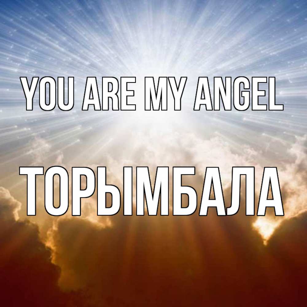 Greetings card с именем, ТОРЫМБАЛА You are my angel ангельский свет на небе Greetings with text for free download 