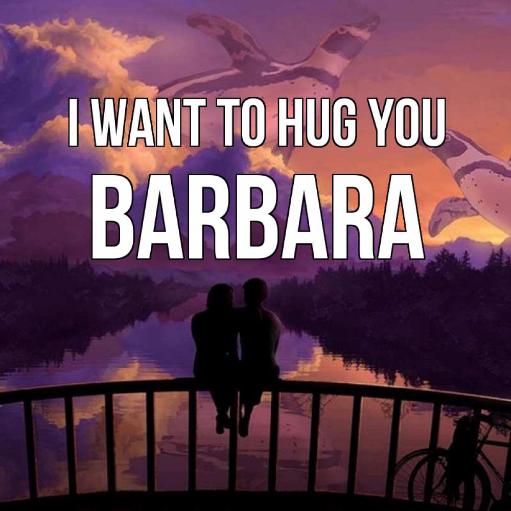 Greetings card с именем, Barbara I want to hug you парочка сидит на мосте или на набережной Greetings with text for free download 