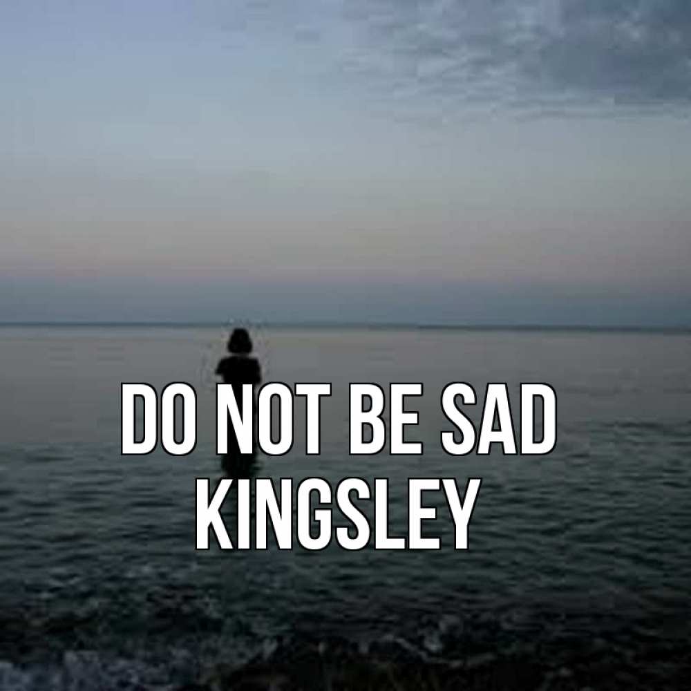 Greetings card с именем, Kingsley Do not be sad девушка Greetings with text for free download 