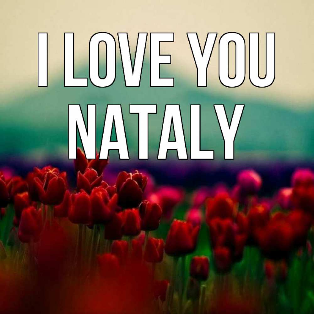 Greetings card с именем, Nataly I love you тюльпаны 4 Greetings with text for free download 