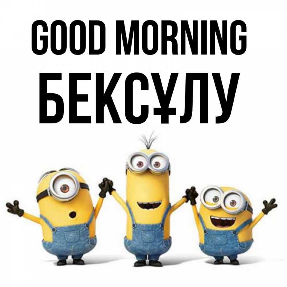 Greetings card с именем, БЕКСҰЛУ Good morning бодренького утра Greetings with text for free download 