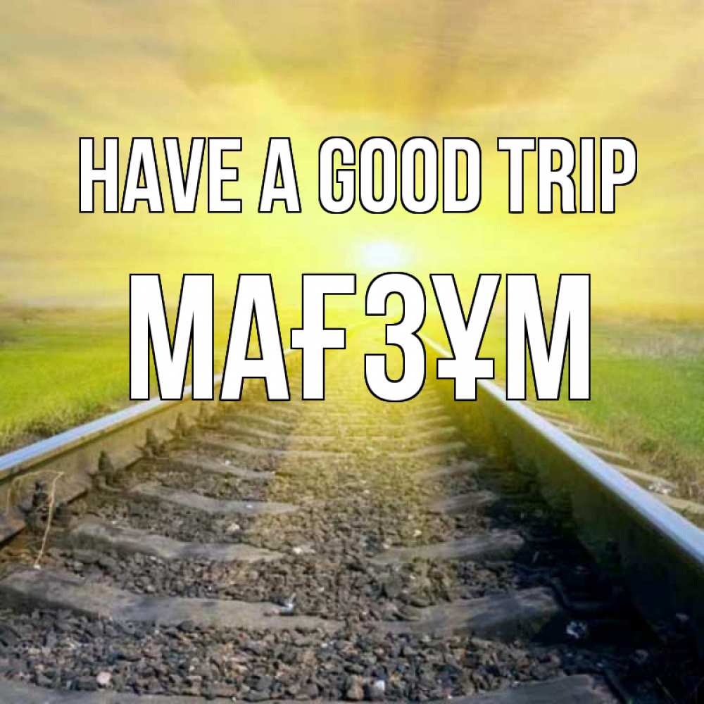 Greetings card с именем, МАҒЗҰМ Have a good trip красивая железная дорога Greetings with text for free download 