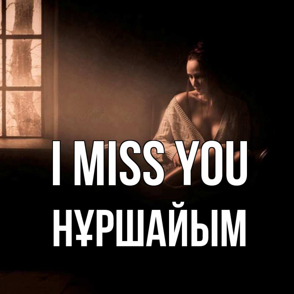 Greetings card с именем, НҰРШАЙЫМ I miss you приходи в гости ко мне Greetings with text for free download 