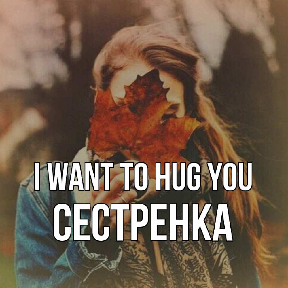 Greetings card с именем, Сестренка I want to hug you осеннее настроение и рыжая Greetings with text for free download 