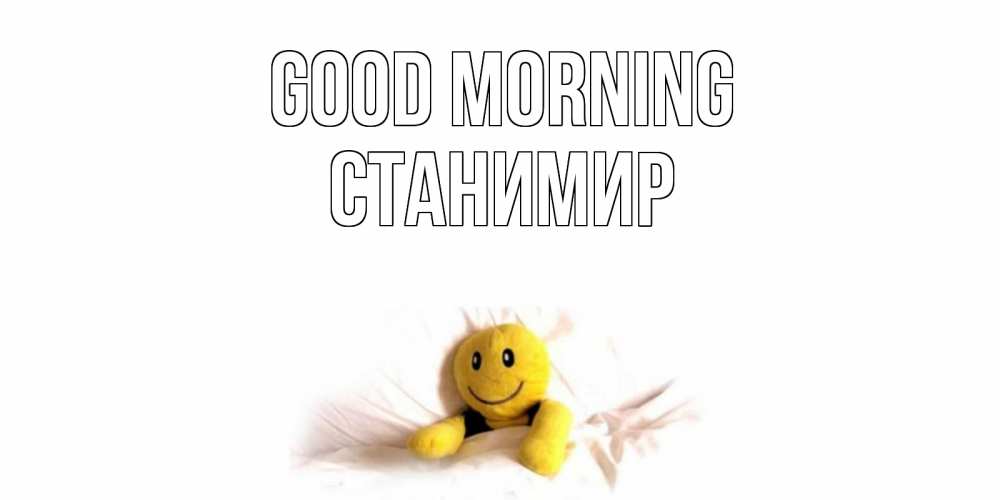 Greetings card с именем, Станимир Good morning смайл, кровать Greetings with text for free download 