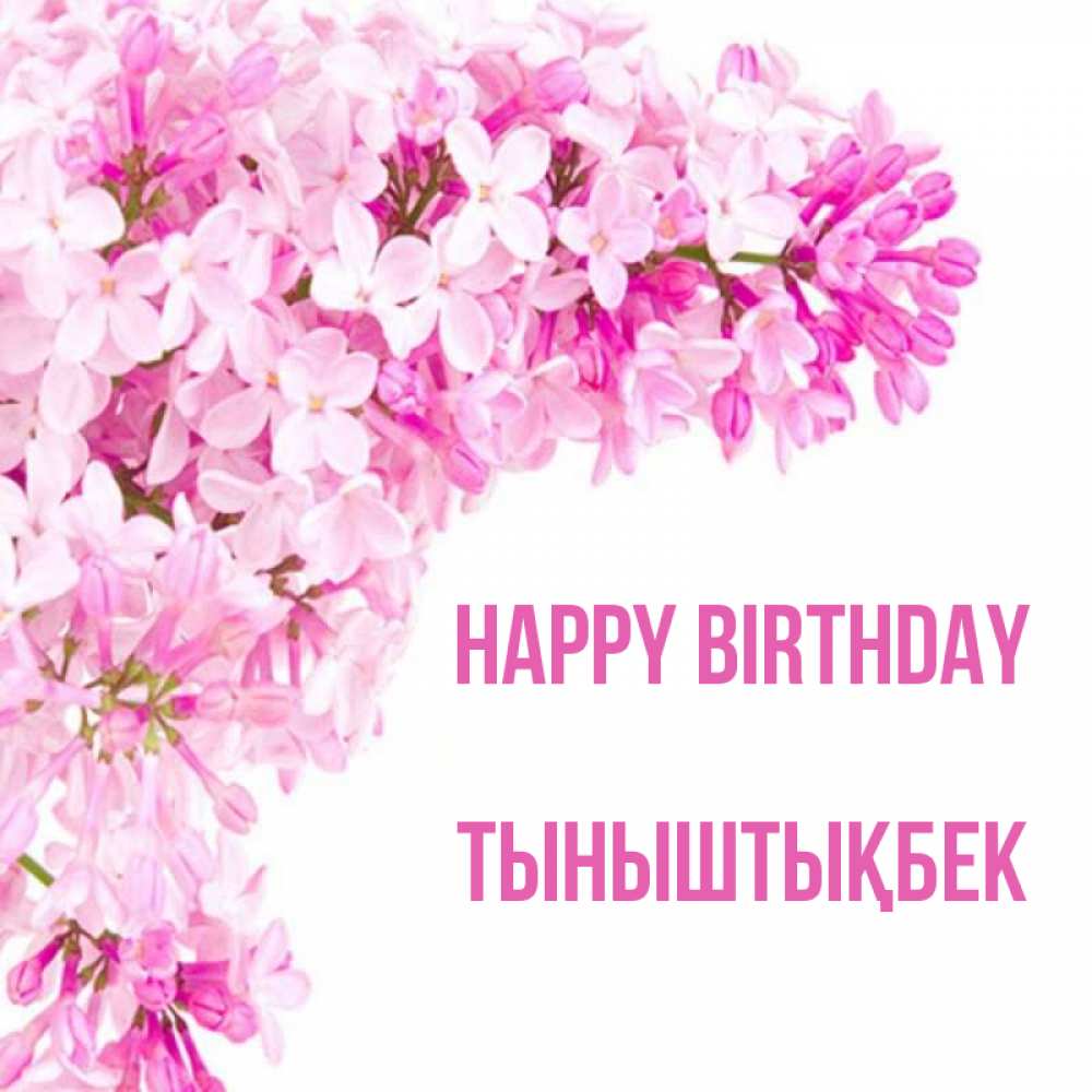 Greetings card с именем, ТЫНЫШТЫҚБЕК Happy Birthday Сирень на белом фоне Greetings with text for free download 