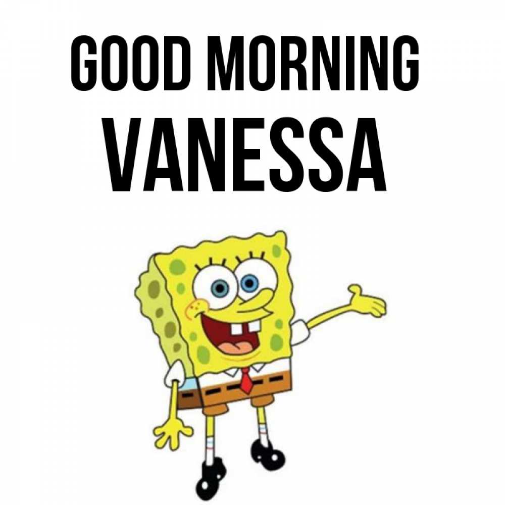 Greetings card с именем, Vanessa Good morning губка боб улыбается Greetings with text for free download 