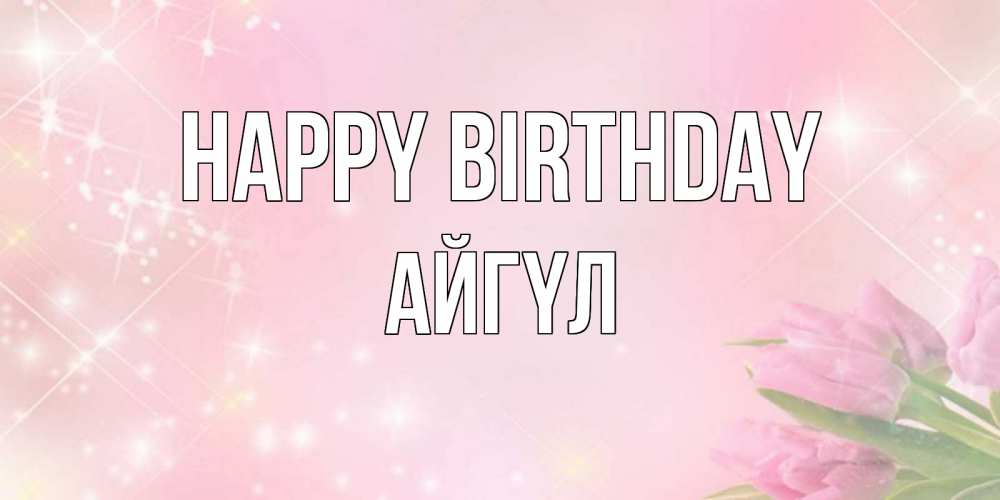 Greetings card с именем, АЙГҮЛ Happy Birthday открытки в нежных цветах Greetings with text for free download 