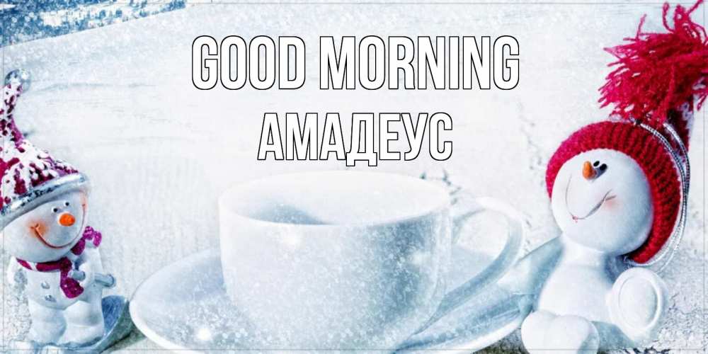 Greetings card с именем, Амадеус Good morning чаша замерзшая Greetings with text for free download 