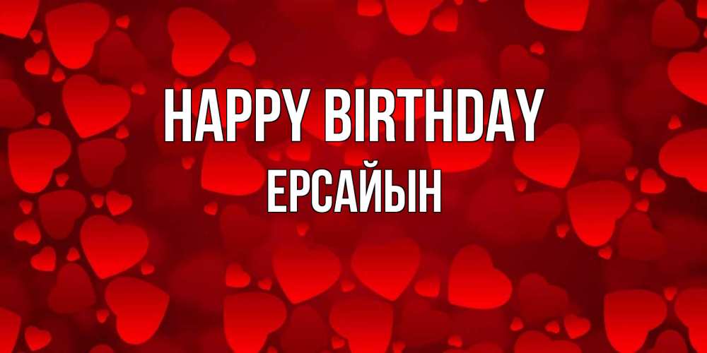 Greetings card с именем, Ерсайын Happy Birthday прекрасные сердечки на открытке с красным фоном Greetings with text for free download 