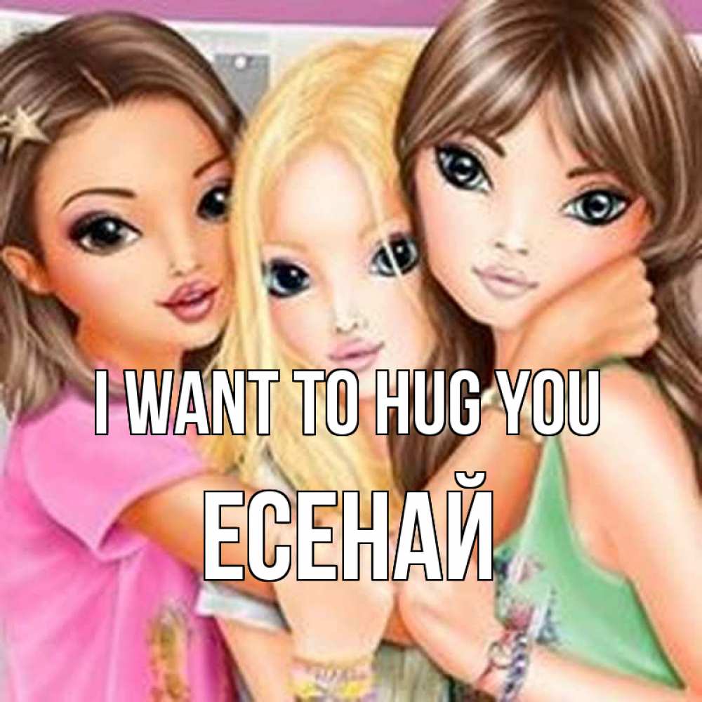 Greetings card с именем, Есенай I want to hug you красивые девчонки Greetings with text for free download 