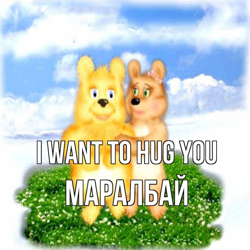 Greetings card с именем, МАРАЛБАЙ I want to hug you голубое небо и мишуси Greetings with text for free download 