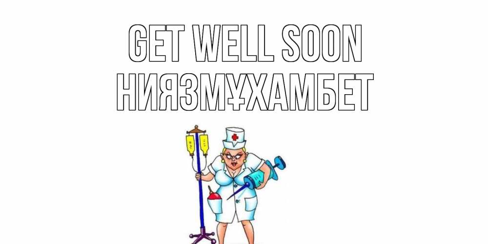 Greetings card с именем, НИЯЗМҰХАМБЕТ Get well soon медсестра Greetings with text for free download 