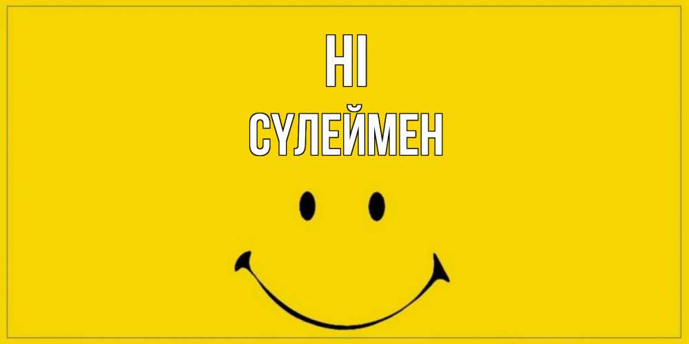 Greetings card с именем, СҮЛЕЙМЕН Hi смайл Greetings with text for free download 