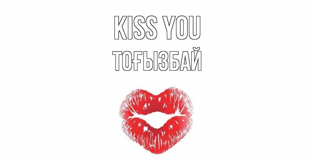 Greetings card с именем, ТОҒЫЗБАЙ Kiss you поцелуй Greetings with text for free download 