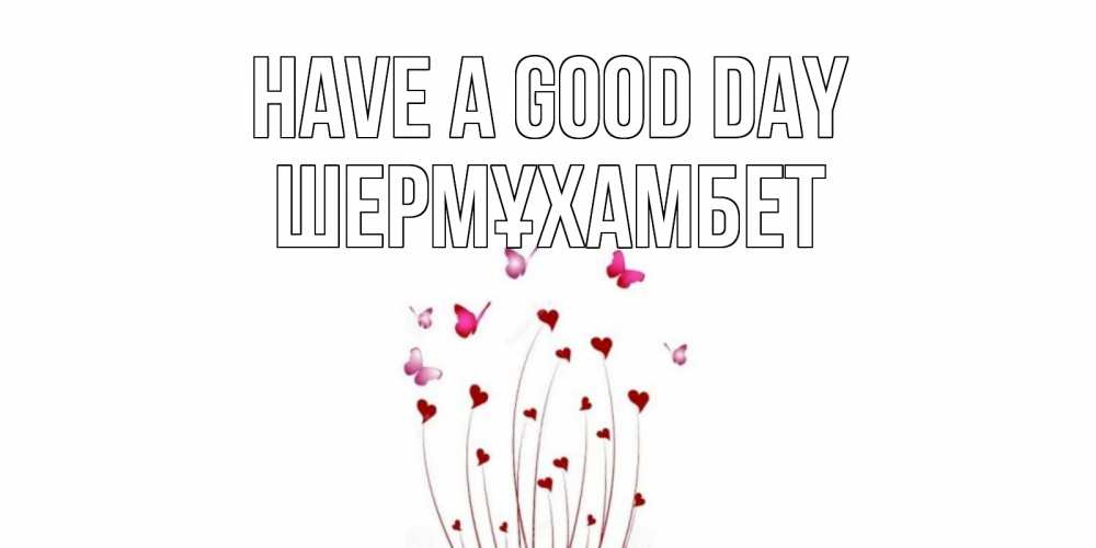 Greetings card с именем, ШЕРМҰХАМБЕТ Have a good day отличного дня Greetings with text for free download 