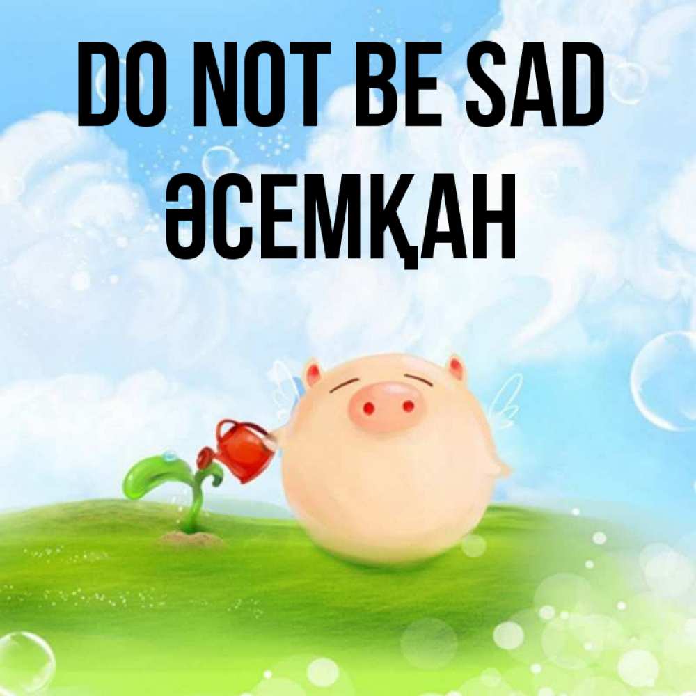 Greetings card с именем, ӘСЕМҚАН Do not be sad поливает цветок порося Greetings with text for free download 