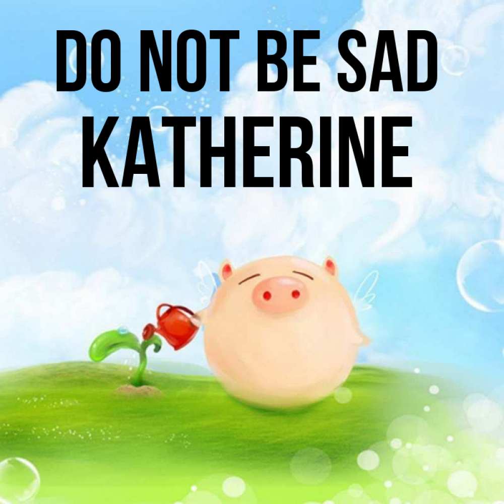 Greetings card с именем, Katherine Do not be sad поливает цветок порося Greetings with text for free download 