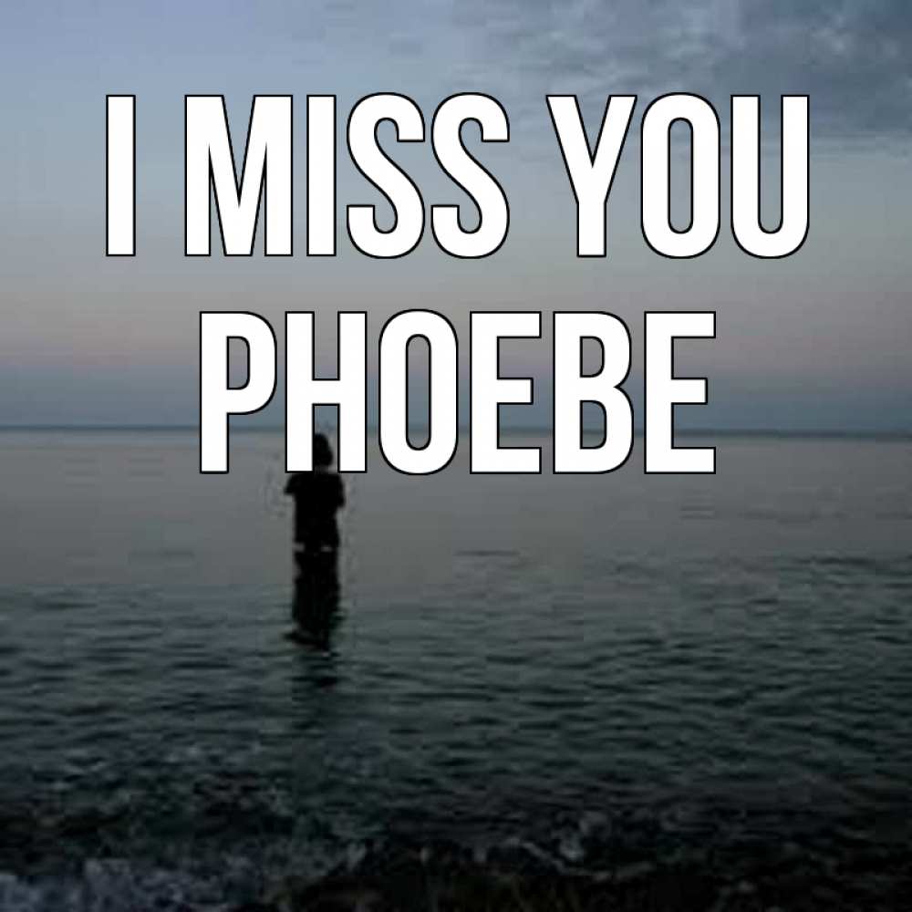 Greetings card с именем, Phoebe I miss you скука Greetings with text for free download 