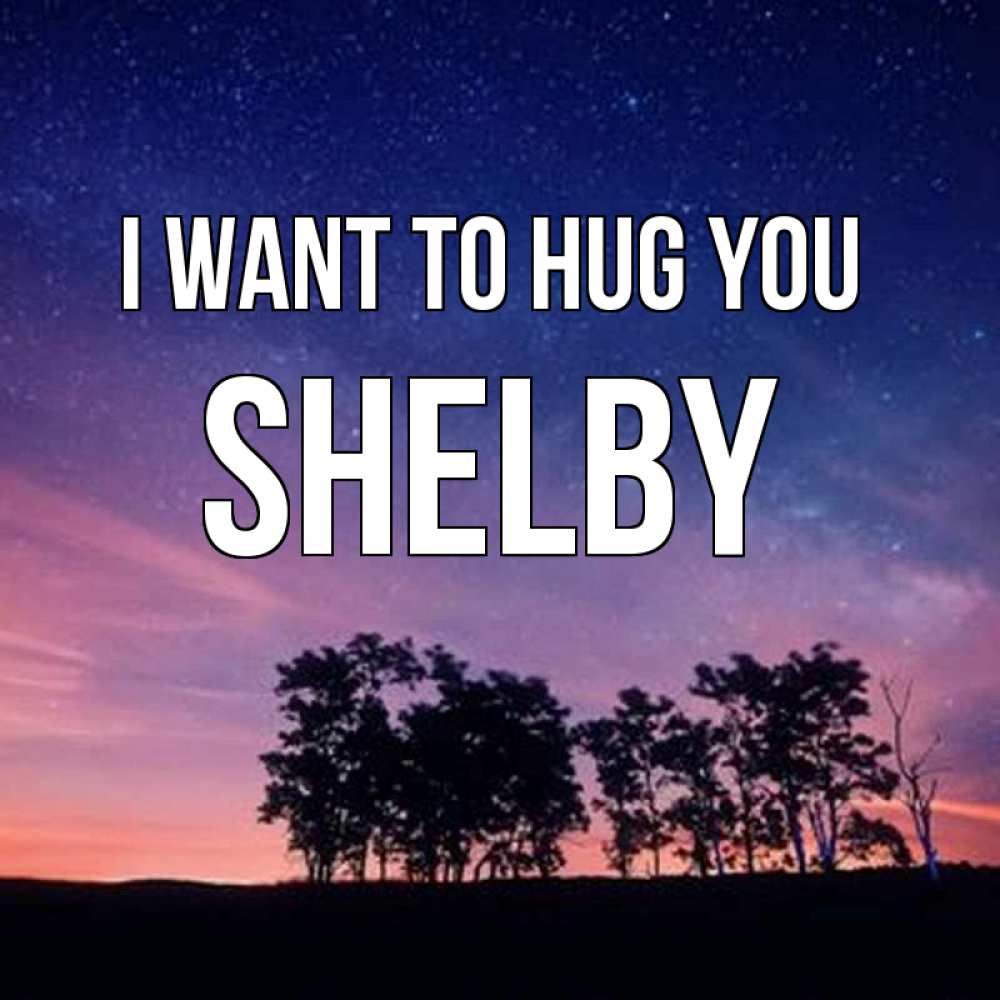 Greetings card с именем, Shelby I want to hug you силуэты деревьев Greetings with text for free download 