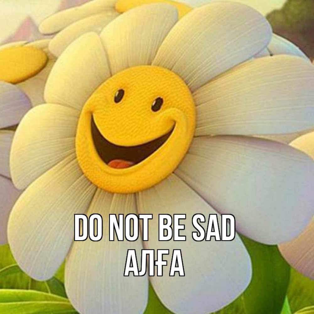 Greetings card с именем, Алға Do not be sad огромная улыбающаяся ромашуща Greetings with text for free download 