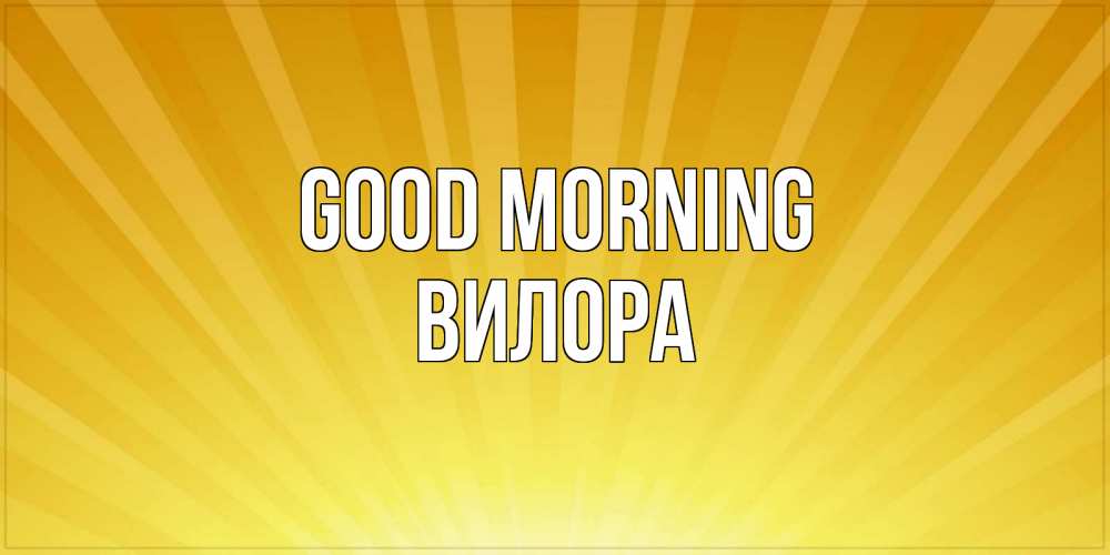 Greetings card с именем, Вилора Good morning пожелания доброго утра Greetings with text for free download 