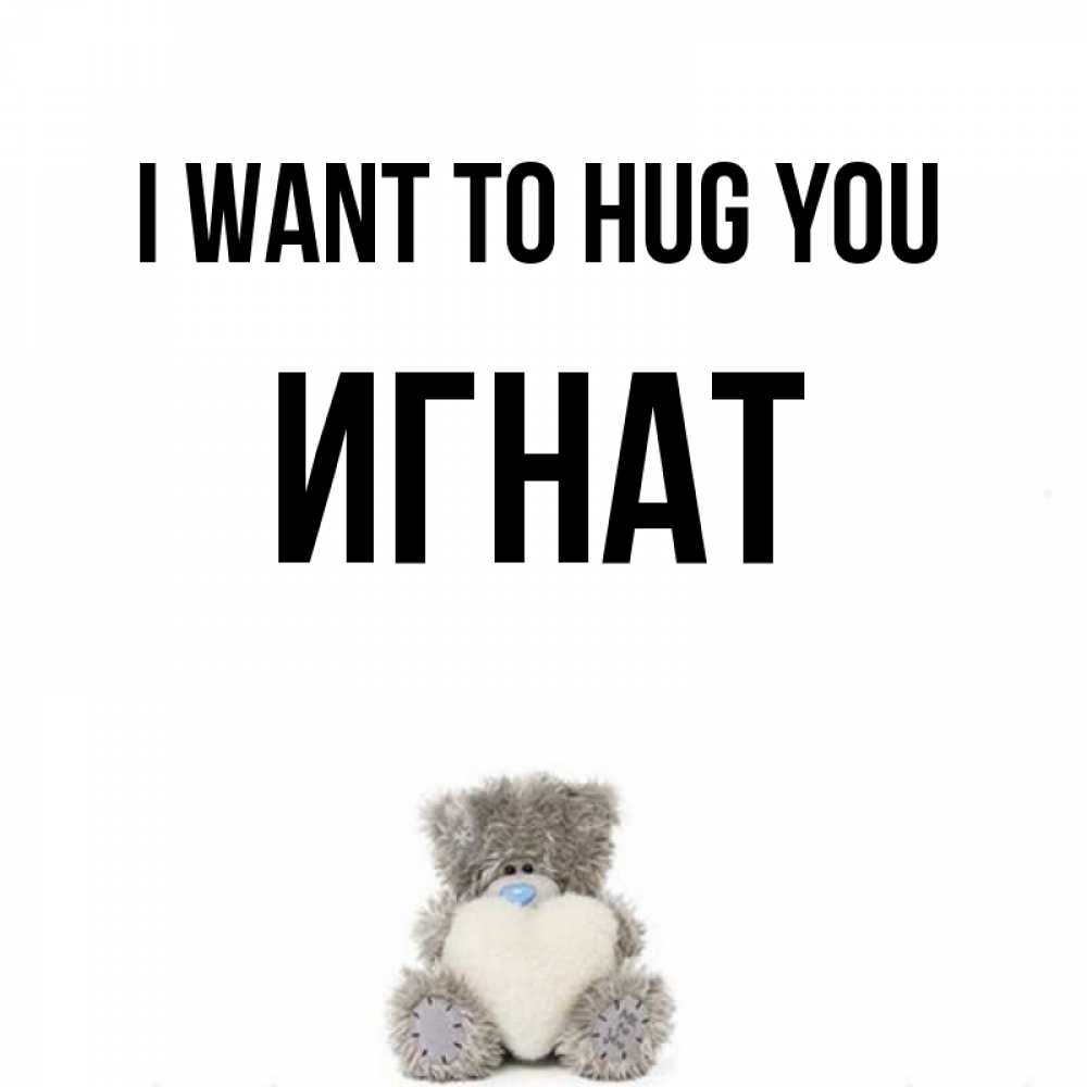 Greetings card с именем, Игнат I want to hug you медвежонок с сердечком белого цвета Greetings with text for free download 